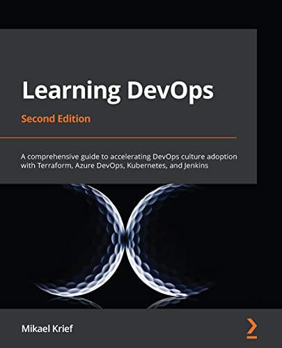 Learning DevOps: A comprehensive guide to accelerating DevOps culture adoption with Terraform, Azure DevOps, Kubernetes, and Jenkins, 2nd Edition