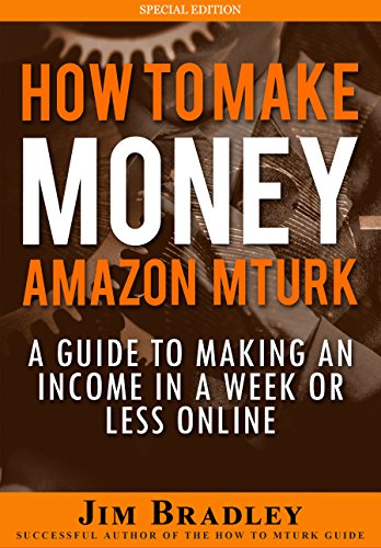 How To Make Money On Amazon Mechanical Turk: A Guide To Making An Income In A Week Or Less Online