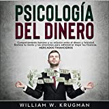 Psicologa del dinero [Psychology of Money]: comportamiento humano y su relacin entre el dinero y felicidad. Domina tu mente y las emociones para administrar mejor tus finanzas. Mercados financieros [Human Behavior and Its Relationship Between Money and Happiness. Master Your Mind and Emotions to Better Manage Your Finances. Financial Markets]