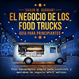 El Negocio de los Food Trucks Gua para principiantes [The Food Truck Business Beginner's Guide]: Plan estratgico simple para construir y mantener un negocio mvil exitoso