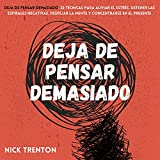 Deja de pensar demasiado [Stop Overthinking]: 23 tcnicas para aliviar el estrs, detener las espirales negativas, despejar la mente y concentrarse en el presente (Nick Trenton Espanol N 1)