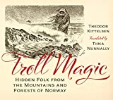 Troll Magic: Hidden Folk from the Mountains and Forests of Norway