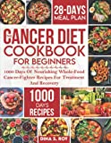 The Cancer Diet Cookbook For Beginners: 1000 Days Of Nourishing Whole-Food Cancer-Fighter Recipes For Treatment And Recovery| With 28-Day Meal Plan