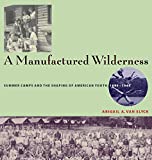 A Manufactured Wilderness: Summer Camps and the Shaping of American Youth, 18901960 (Architecture, Landscape and Amer Culture)