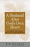 A Husband After God's Own Heart: 12 Things That Really Matter in Your Marriage