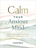 Calm Your Anxious Mind: Daily Devotions to Manage Stress and Build Resilience