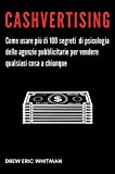 Cashvertising: Come usare pi di 100 segreti di psicologia delle agenzie pubblicitarie per vendere qualsiasi cosa a chiunque (Italian Edition)