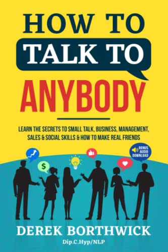 How to Talk to Anybody: Learn the Secrets to Small Talk, Business, Management, Sales & Social Conversations & How to Make Real Friends (Communication Skills)