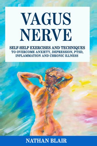 Vagus Nerve: The Ultimate Guide to Learn How to Access the Healing Power of the Vagus Nerve with Self-Help Exercises to Overcome Anxiety, Depression, Inflammation, Chronic Illness, PTSD and Trauma