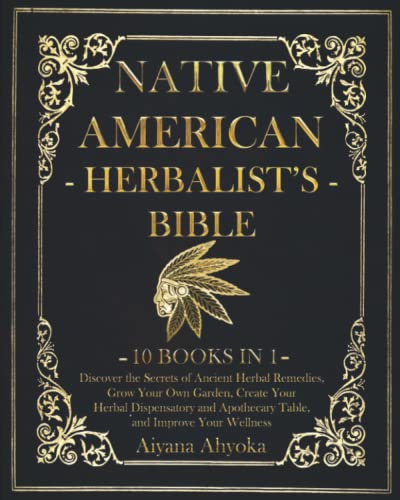 Native American Herbalist's Bible: 10 in 1: Discover the Secrets of Ancient Herbal Remedies, Grow Your Own Garden, Create Your Herbal Dispensatory and Apothecary Table, and Improve Your Wellness