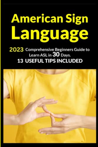 American Sign Language: 2023 Comprehensive Beginners Guide to Learn ASL in 30 Days. 13 Useful Tips Included