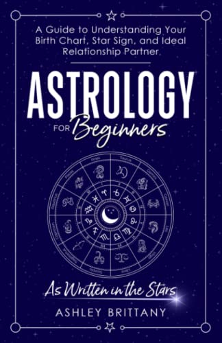 Astrology for Beginners: A Guide to Understanding Your Birth Chart, Star Sign, and Ideal Relationship Partner: As Written in the Stars