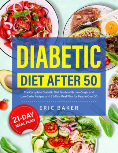 The Complete Diabetic Diet After 50: Low-Sugar and Low-Carbs Recipes with 21-Day Meal Plan for People Over 50 to Live a Healthy Lifestyle