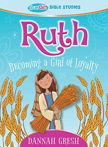 Ruth: Becoming a Girl of Loyalty -- True Girl Bible Study