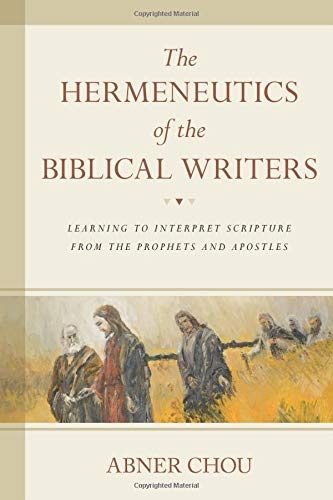 The Hermeneutics of the Biblical Writers: Learning to Interpret Scripture from the Prophets and Apostles