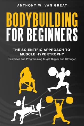 Bodybuilding for Beginners: The Scientific Approach to Muscle Hypertrophy: Exercises and Programming to get Bigger and Stronger