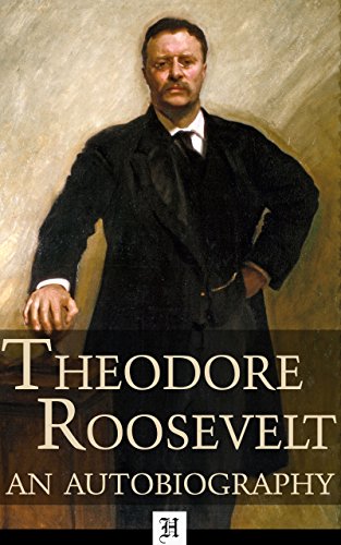 Theodore Roosevelt, An Autobiography (Annotated and Illustrated): Includes The Complete Essay "The Strenuous Life" and Over 40 Historical Photographs and Illustrations