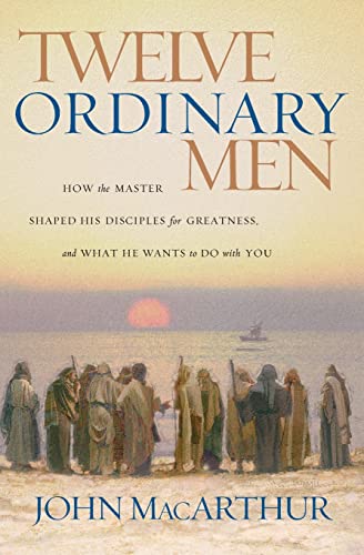 Twelve Ordinary Men: How the Master Shaped His Disciples for Greatness, and What He Wants to Do with You