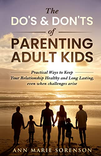 THE DOs & DON'Ts OF PARENTING ADULT KIDS: Practical Ways to Keep Your Relationship Healthy and Long Lasting, even when challenges arise