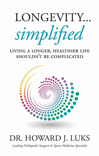 Longevity...Simplified: Living A Longer, Healthier Life Shouldnt Be Complicated