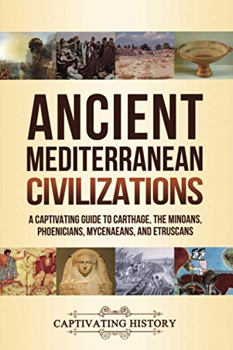 Ancient Mediterranean Civilizations: A Captivating Guide to Carthage, the Minoans, Phoenicians, Mycenaeans, and Etruscans (Exploring Ancient History)