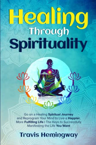 Healing Through Spirituality: Go on a Healing Spiritual Journey and Reprogram Your Mind to Live a Happier, More Fulfilling Life | The Keys to ... the Life You Want (Our Spiritual Journey)