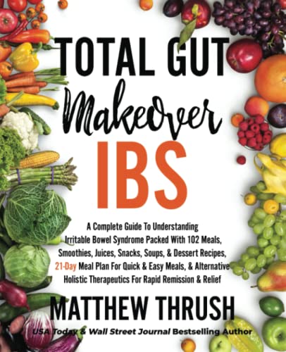 Total Gut Makeover: IBS: A Complete Guide To Understanding Irritable Bowel Syndrome Packed With 102 Meals, Smoothies, Juices, Snacks, Soups, & Dessert Recipes, 21-Day Meal Plan For Rapid Relief