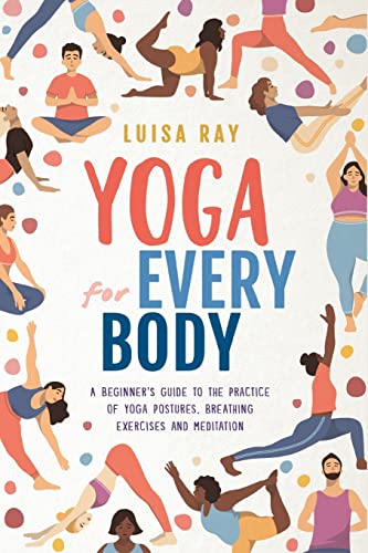 Yoga for Every Body: A beginners guide to the practice of yoga postures, breathing exercises and meditation