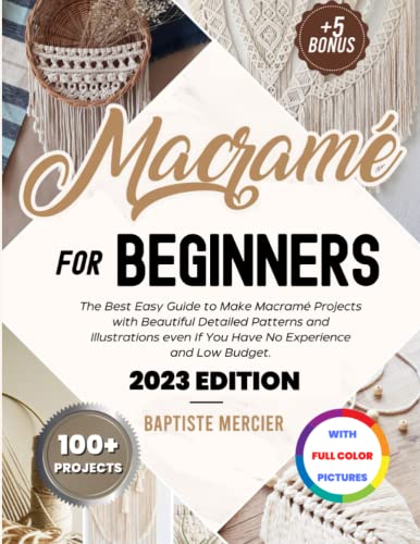 Macram for Beginners: The Best Easy Guide to Make Macram Projects with Beautiful Detailed Patterns and Illustrations even If You Have No Experience and Low Budget. FULL COLOR EDITION (+5 BONUS)