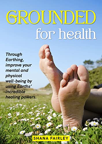 GROUNDED FOR HEALTH: Through Earthing, improve your mental and physical well-being by using Earths incredible healing powers.