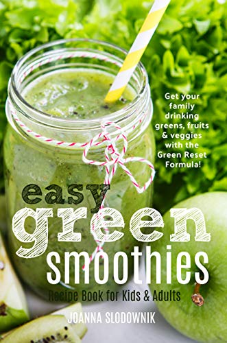 Easy Green Smoothie Recipe Book for Kids & Adults: Get Your Family Drinking Greens, Fruits & Veggies with Green Reset Formula!