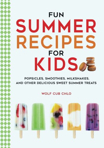 Fun Summer Recipes for Kids: Popsicles, Smoothies, Milkshakes, and Other Delicious Sweet Summer Treats (fun cookbooks for kids ages 4-9)