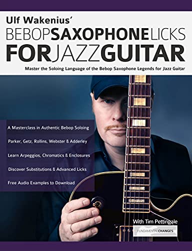 Ulf Wakenius Bebop Saxophone Licks for Jazz Guitar: Master the Soloing Language of the Bebop Saxophone Legends for Jazz Guitar (Learn How to Play Jazz Guitar)