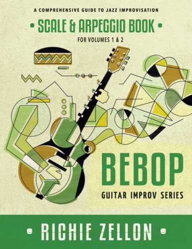 The Bebop Guitar Improv Series - Scale & Arpeggio Book: A Comprehensive Guide To Jazz Improvisation