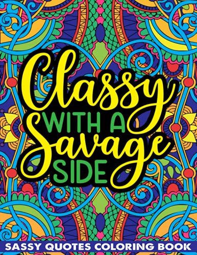 Classy With A Savage Side Sassy Quotes Coloring Book: Funny Saucy Saying, Snarky Sarcasms, Inspiring Words, Peaceful Paisley, and Floral Designs for Adults Relaxation and Stress Relieving