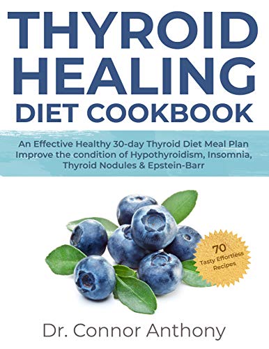 Thyroid Healing Diet Cookbook: An Effective Healthy 30-day Thyroid Diet Meal Plan| Improve The Condition of Hypothyroidism, Insomnia, Thyroid Nodules & Epstein-Barr| 70 Tasty Effortless Recipes