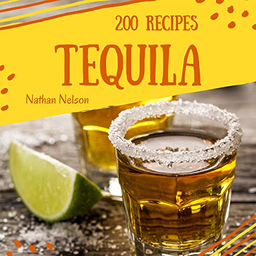 Tequila 200: Enjoy 200 Days With Amazing Tequila Recipes In Your Own Tequila Cookbook! (Tequila Recipe Book, Cocktail Making Book, Tequila Cocktail Recipe Book, Tequila Drink Book) [Book 1]