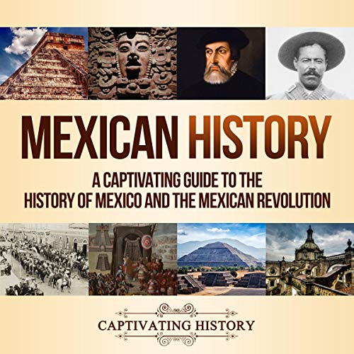 Mexican History: A Captivating Guide to the History of Mexico and the Mexican Revolution