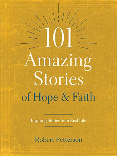 101 Amazing Stories of Hope and Faith: Inspiring Stories from Real Life