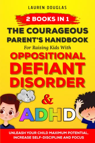 The Courageous Parent's Handbook for Raising Kids with Oppositional Defiant Disorder and ADHD: Unleash Your Child Maximum Potential , Increase Self-Discipline, Focus and Thrive - 2 Books In 1