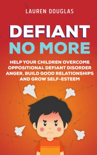 Defiant No More: The Unconventional Guide to Help Your Children Overcome Oppositional Defiant Disorder, Anger, Build Good Relationships and Grow Self Esteem (Parenting Plan)