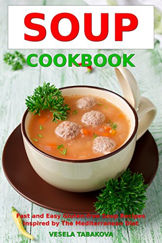 Soup Cookbook: Fast and Easy Gluten-free Soup Recipes Inspired by the Mediterranean Diet (Free Gift): Soup Diet for Easy Weight Loss (Healthy Body, Mind and Soul)