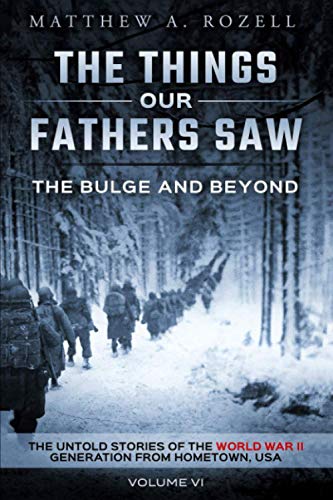 The Bulge And Beyond: The Things Our Fathers SawThe Untold Stories of the World War II Generation-Volume VI