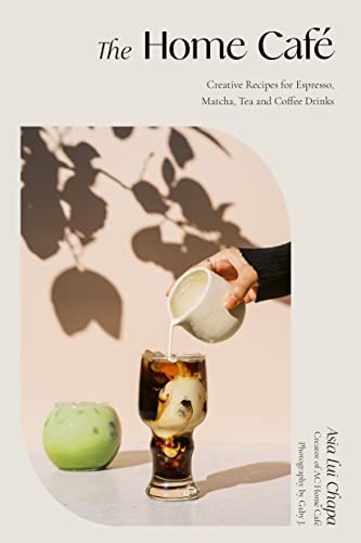 The Home Caf: Creative Recipes for Espresso, Matcha, Tea and Coffee Drinks