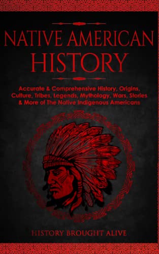 Native American History: Accurate & Comprehensive History, Origins, Culture, Tribes, Legends, Mythology, Wars, Stories & More of The Native Indigenous Americans