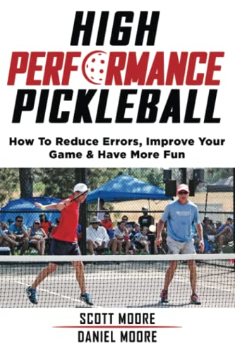 High Performance Pickleball: How To Reduce Errors, Improve Your Game, & Have More Fun