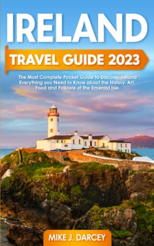 Ireland Travel Guide 2023: The Most Complete Pocket Guide to Discover Ireland | Everything you Need to Know About the History, Art, Food and Folklore of the Emerald Isle