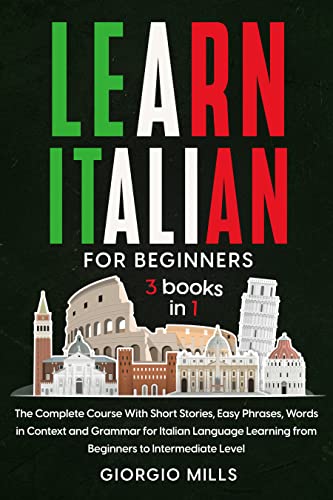 Learn Italian For Beginners: 3 Books in 1 The Complete Course With Short Stories, Easy Phrases, Words in Context and Grammar for Italian Language Learning from Beginners to Intermediate Level