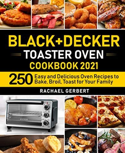 Black+Decker Toaster Oven Cookbook 2021: 250 Easy and Delicious Oven Recipes to Bake, Broil, Toast for Your Family