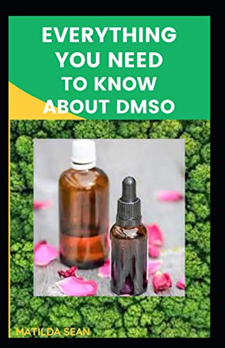 EVERYTHING YOU NEED TO KNOW ABOUT DMSO: A book guides on everything you need to know about DMSO,its medical benefits and usages.